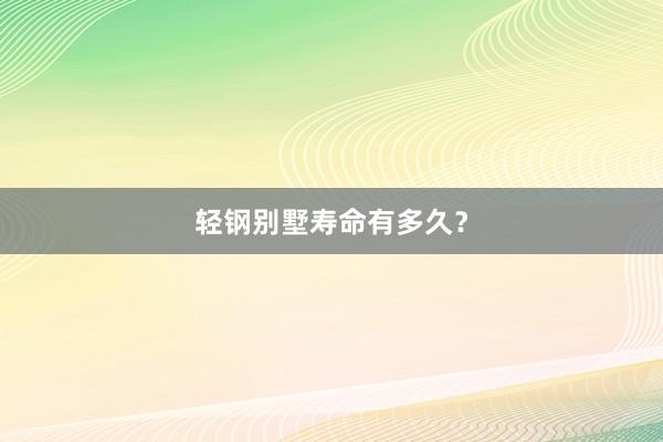 轻钢别墅寿命有多久？